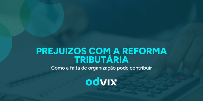 Como a falta de organização pode gerar prejuízos com a Reforma Tributária